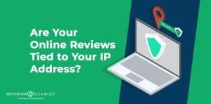 A graphic with text reading, "Are Your Online Reviews Tied to Your IP Address?" shows an open laptop with a shield on its screen and a map pin labeled "192.168.a.1." Reputation Sciences logo appears at the bottom.