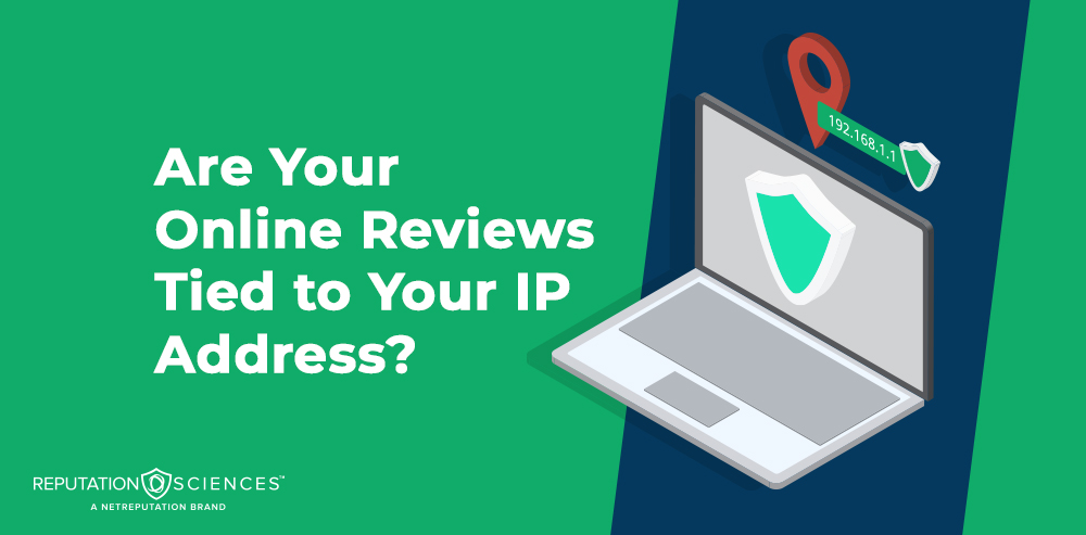 A graphic with text reading, "Are Your Online Reviews Tied to Your IP Address?" shows an open laptop with a shield on its screen and a map pin labeled "192.168.a.1." Reputation Sciences logo appears at the bottom.