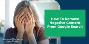 A person with long hair covers their face with their hands in distress. Next to them, a green box contains the text: "How To Remove Negative Content From Google Search—discover steps to remove negative content from Google.