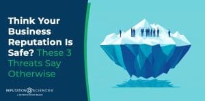 A graphic shows a group of people standing on top of an iceberg above water, with most of the iceberg submerged. Text reads, "Think Your Business Reputation Is Safe? These 3 Business Reputation Threats Say Otherwise.